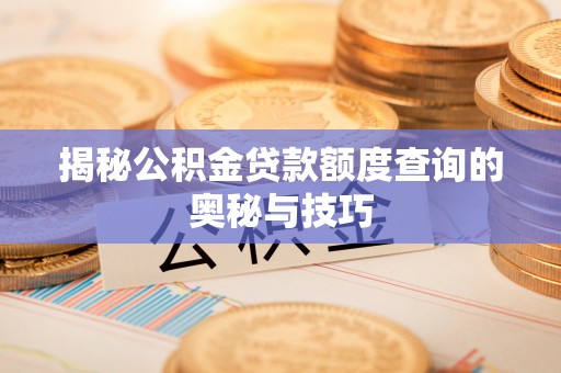 遵化市揭秘公积金贷款额度查询的奥秘与技巧