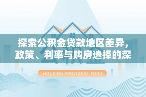 遵化市探索公积金贷款地区差异，政策、利率与购房选择的深度解析