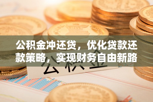 遵化市公积金冲还贷，优化贷款还款策略，实现财务自由新路径