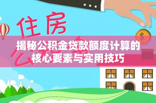 遵化市揭秘公积金贷款额度计算的核心要素与实用技巧