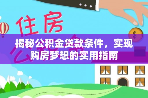 遵化市揭秘公积金贷款条件，实现购房梦想的实用指南