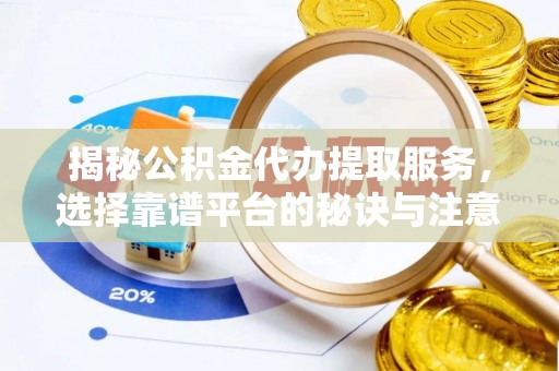 遵化市揭秘公积金代办提取服务，选择靠谱平台的秘诀与注意事项