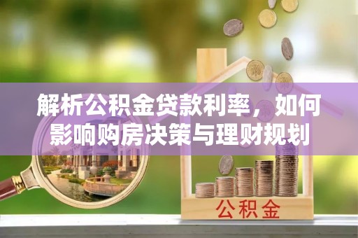 遵化市解析公积金贷款利率，如何影响购房决策与理财规划