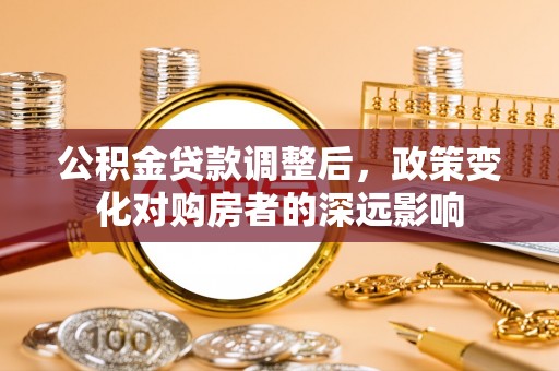 遵化市公积金贷款调整后，政策变化对购房者的深远影响