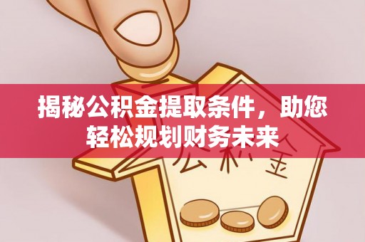 遵化市揭秘公积金提取条件，助您轻松规划财务未来