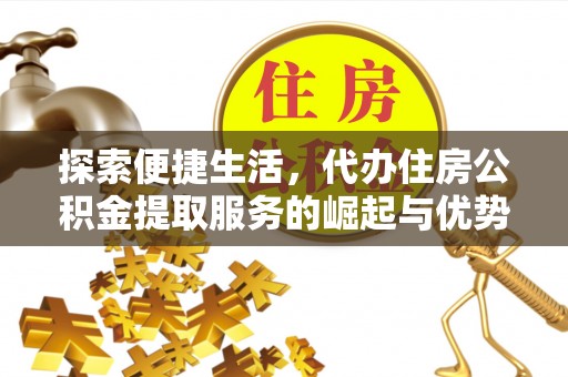 遵化市探索便捷生活，代办住房公积金提取服务的崛起与优势
