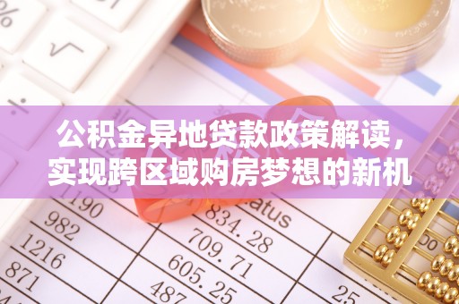 遵化市公积金异地贷款政策解读，实现跨区域购房梦想的新机遇
