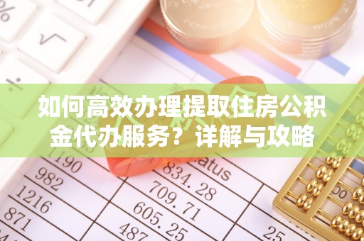 遵化市如何高效办理提取住房公积金代办服务？详解与攻略