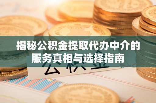 遵化市揭秘公积金提取代办中介的服务真相与选择指南