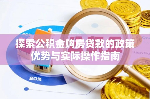 遵化市探索公积金购房贷款的政策优势与实际操作指南
