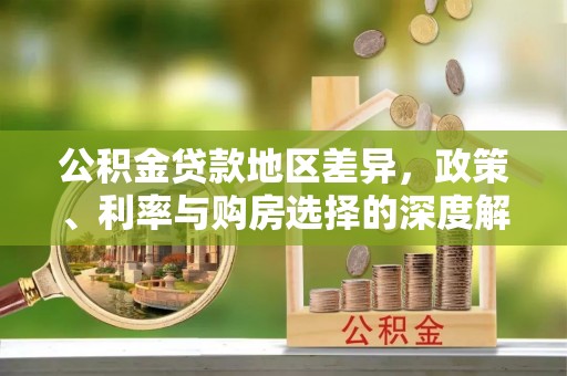 遵化市公积金贷款地区差异，政策、利率与购房选择的深度解析