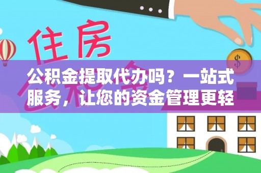 遵化市公积金提取代办吗？一站式服务，让您的资金管理更轻松