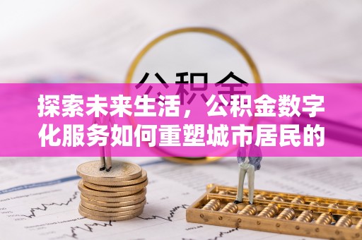 遵化市探索未来生活，公积金数字化服务如何重塑城市居民的财务管理