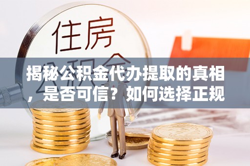遵化市揭秘公积金代办提取的真相，是否可信？如何选择正规服务？