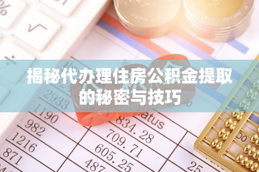遵化市揭秘代办理住房公积金提取的秘密与技巧