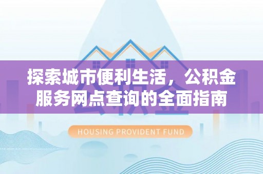 遵化市探索城市便利生活，公积金服务网点查询的全面指南