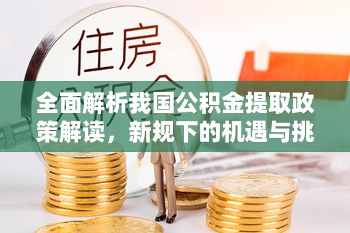 遵化市全面解析我国公积金提取政策解读，新规下的机遇与挑战