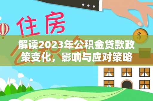 遵化市解读2023年公积金贷款政策变化，影响与应对策略