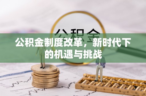 遵化市公积金制度改革，新时代下的机遇与挑战