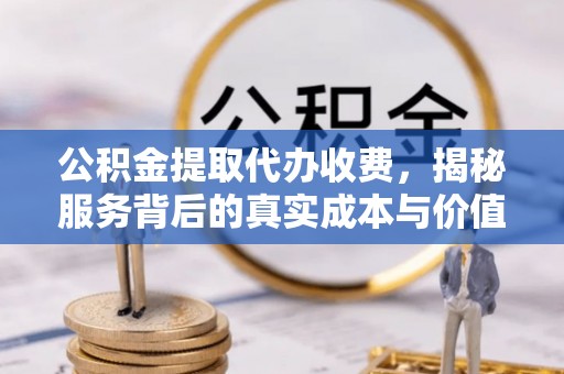 遵化市公积金提取代办收费，揭秘服务背后的真实成本与价值
