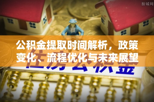 遵化市公积金提取时间解析，政策变化、流程优化与未来展望