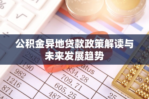 遵化市公积金异地贷款政策解读与未来发展趋势