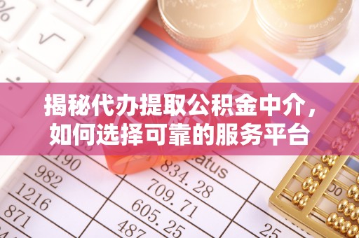 遵化市揭秘代办提取公积金中介，如何选择可靠的服务平台