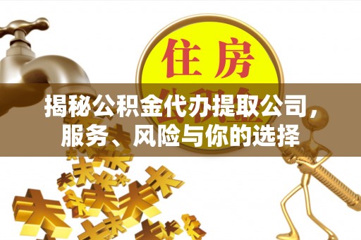 遵化市揭秘公积金代办提取公司，服务、风险与你的选择