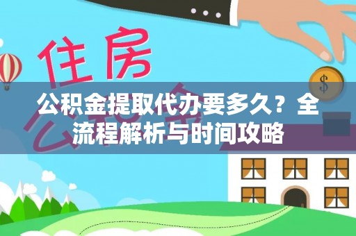 遵化市公积金提取代办要多久？全流程解析与时间攻略