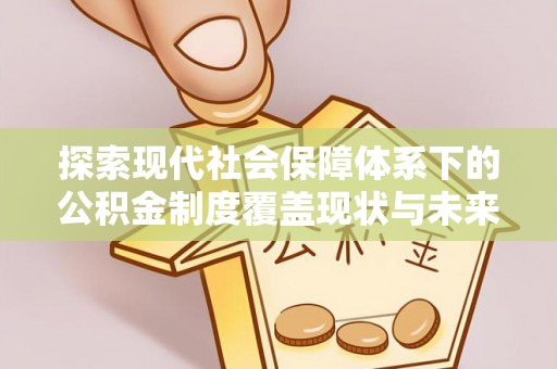遵化市探索现代社会保障体系下的公积金制度覆盖现状与未来发展