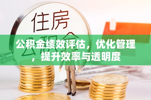 遵化市公积金绩效评估，优化管理，提升效率与透明度