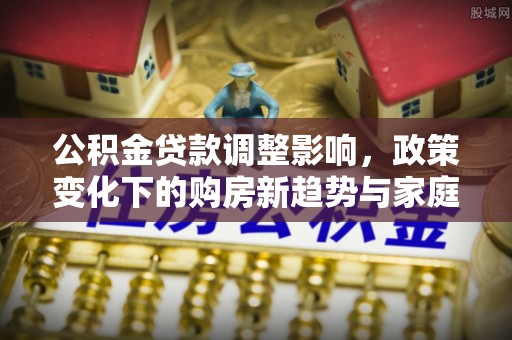 遵化市公积金贷款调整影响，政策变化下的购房新趋势与家庭财务规划