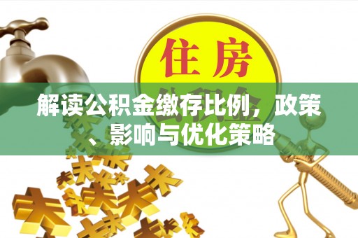 遵化市解读公积金缴存比例，政策、影响与优化策略