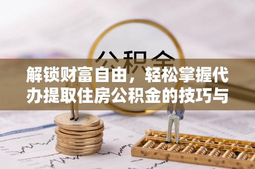 遵化市解锁财富自由，轻松掌握代办提取住房公积金的技巧与攻略