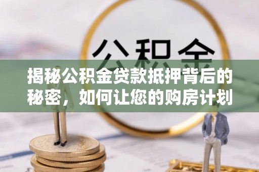 遵化市揭秘公积金贷款抵押背后的秘密，如何让您的购房计划更轻松？