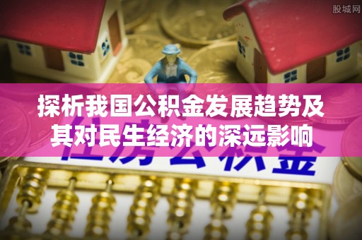 遵化市探析我国公积金发展趋势及其对民生经济的深远影响