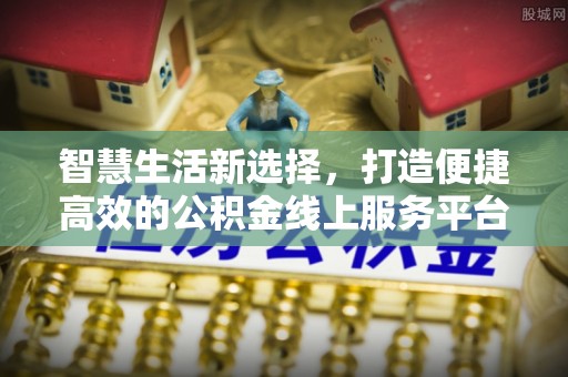 遵化市智慧生活新选择，打造便捷高效的公积金线上服务平台