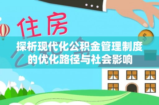 遵化市探析现代化公积金管理制度的优化路径与社会影响