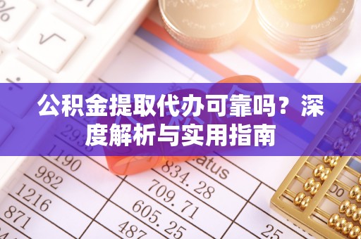 遵化市公积金提取代办可靠吗？深度解析与实用指南