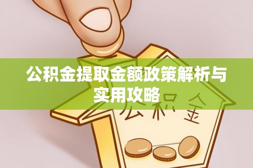 遵化市公积金提取金额政策解析与实用攻略