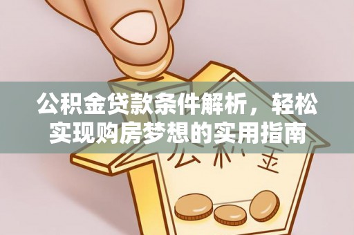 遵化市公积金贷款条件解析，轻松实现购房梦想的实用指南