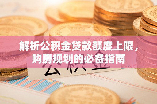遵化市解析公积金贷款额度上限，购房规划的必备指南