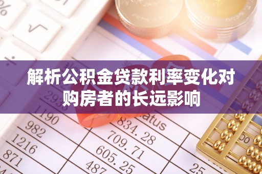 遵化市解析公积金贷款利率变化对购房者的长远影响