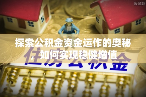 遵化市探索公积金资金运作的奥秘，如何实现稳健增值