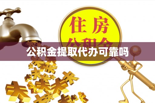 遵化市公积金提取代办可靠吗
