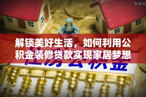 遵化市解锁美好生活，如何利用公积金装修贷款实现家居梦想