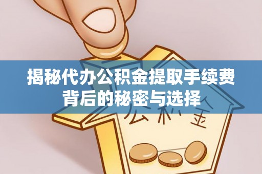 遵化市揭秘代办公积金提取手续费背后的秘密与选择