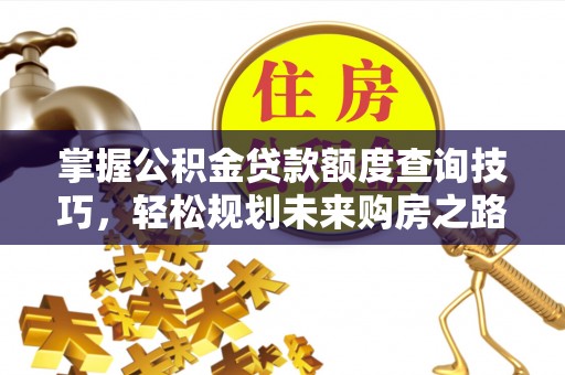 遵化市掌握公积金贷款额度查询技巧，轻松规划未来购房之路