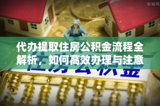 遵化市代办提取住房公积金流程全解析，如何高效办理与注意事项