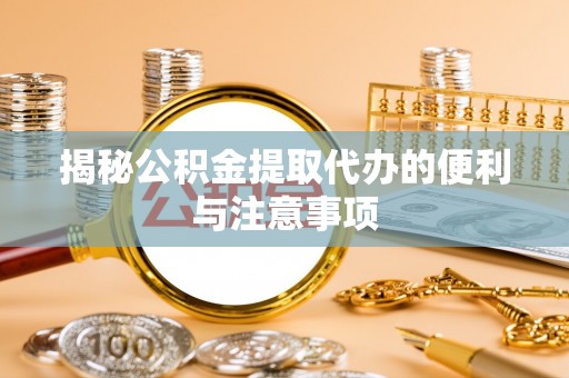 遵化市揭秘公积金提取代办的便利与注意事项